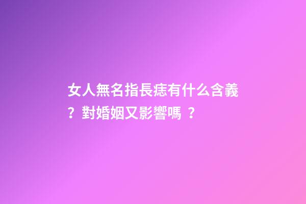 女人無名指長痣有什么含義？對婚姻又影響嗎？